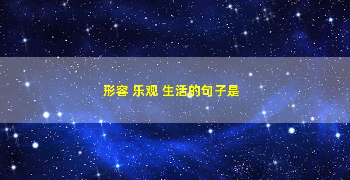 形容 乐观 生活的句子是